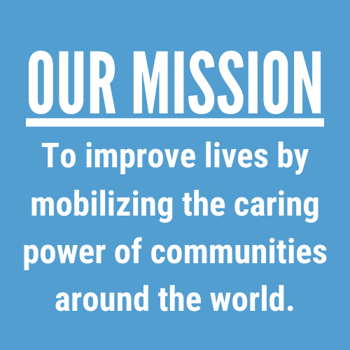Our Mission: To improve lives by mobilizing the caring power of communities around the world.